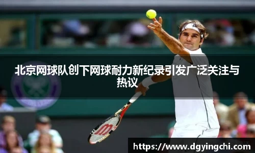 北京网球队创下网球耐力新纪录引发广泛关注与热议