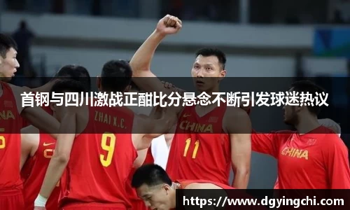 首钢与四川激战正酣比分悬念不断引发球迷热议